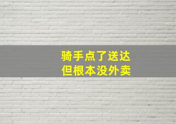 骑手点了送达 但根本没外卖